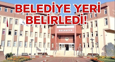 BELEDİYE YERİ BELİRLEDİ!