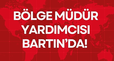 BÖLGE MÜDÜR YARDIMCISI BARTIN’DA!