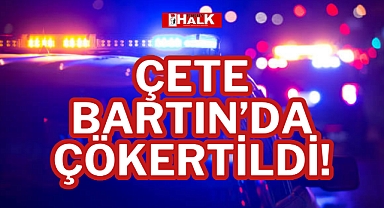 ÇETE BARTIN’DA ÇÖKERTİLDİ!
