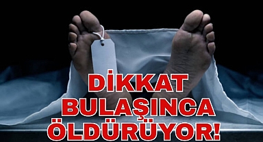 DİKKAT BULAŞINCA ÖLDÜRÜYOR!