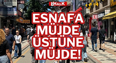 ESNAFA MÜJDE ÜSTÜNE MÜJDE!