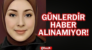 GÜNLERDİR HABER ALINAMIYOR!