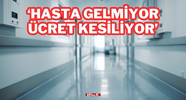 'Hasta Gelmiyor Ücret Kesiliyor'