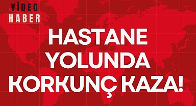 HASTANE YOLUNDA KORKUNÇ KAZA!