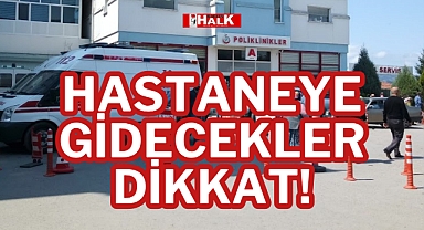 HASTANEYE GİDECEKLER DİKKAT!