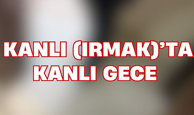 Kanlı (ırmak)'ta kanlı gece