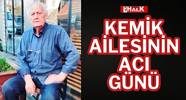 KEMİK AİLESİNİN ACI GÜNÜ