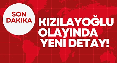KIZILAYOĞLU OLAYINDA YENİ DETAY!