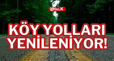 KÖY YOLLARI YENİLENİYOR!