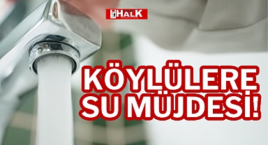 KÖYLÜLERE SU MÜJDESİ!