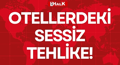 OTELLERDEKİ SESSİZ TEHLİKE!