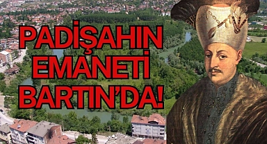 PADİŞAHIN EMANETİ BARTIN’DA!