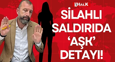 SİLAHLI SALDIRIDA 'AŞK' DETAYI!