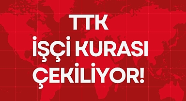TTK İŞÇİ KURASI ÇEKİLİYOR!