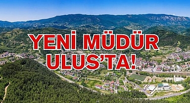 YENİ MÜDÜR ULUS’TA!