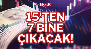 15'TEN 7 BİNE ÇIKACAK!