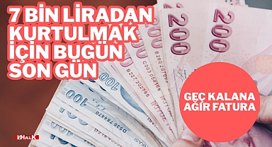7 Bin Liradan Kurtulmak İçin Bugün Son Gün