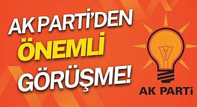 AK PARTİ’DEN ÖNEMLİ GÖRÜŞME
