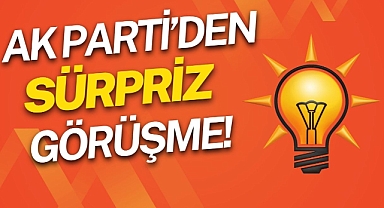 AK PARTİ’DEN SÜRPRİZ GÖRÜŞME!