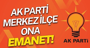 AK Parti Merkez İlçe Ona Emanet!