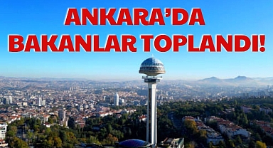 ANKARA’DA BAKANLAR TOPLANDI!