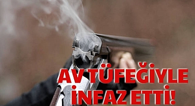AV TÜFEĞİYLE İNFAZ ETTİ!