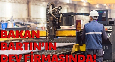 BAKAN BARTIN’IN DEV FİRMASINDA!