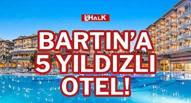 BARTIN’A 5 YILDIZLI OTEL!