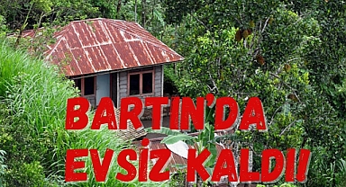 BARTIN’DA EVSİZ KALDI!
