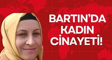 BARTIN’DA KADIN CİNAYETİ!