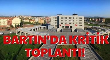 BARTIN’DA KRİTİK TOPLANTI!