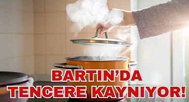 BARTIN’DA TENCERE KAYNIYOR!