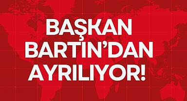 BAŞKAN BARTIN’DAN AYRILIYOR!