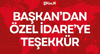 BAŞKAN’DAN ÖZEL İDARE’YE TEŞEKKÜR