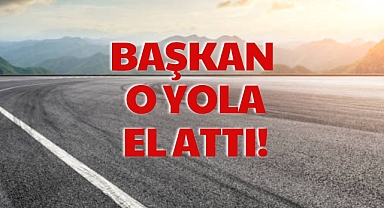 BAŞKAN O YOLA EL ATTI!