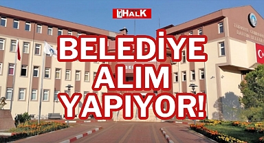 BELEDİYE ALIM YAPIYOR!