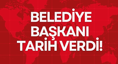BELEDİYE BAŞKANI TARİH VERDİ!