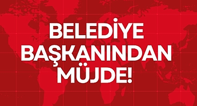 BELEDİYE BAŞKANINDAN MÜJDE!