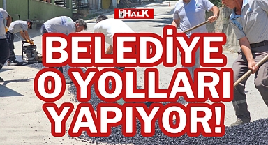 BELEDİYE O YOLLARI YAPIYOR!