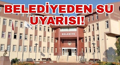 BELEDİYEDEN SU UYARISI!