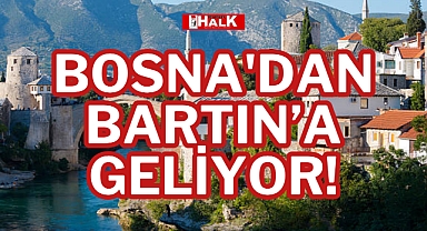 BOSNA'DAN BARTIN’A GELİYOR!