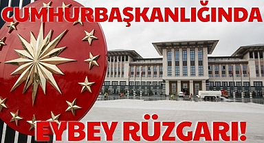 CUMHURBAŞKANLIĞINDA EYBEY RÜZGARI!