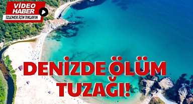 DENİZDE ÖLÜM TUZAĞI!