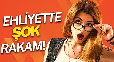 EHLİYETTE ŞOK RAKAM!