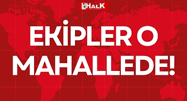 EKİPLER O MAHALLEDE!