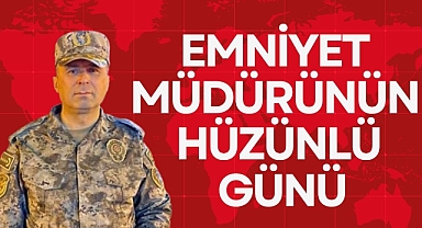 EMNİYET MÜDÜRÜNÜN HÜZÜNLÜ GÜNÜ
