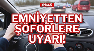 EMNİYETTEN ŞÖFORLERE UYARI!