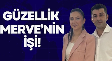 GÜZELLİK MERVE’NİN İŞİ!