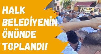 HALK BELEDİYENİN ÖNÜNDE TOPLANDI!