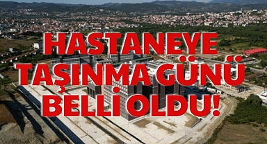 HASTANEYE TAŞINMA GÜNÜ BELLİ OLDU!